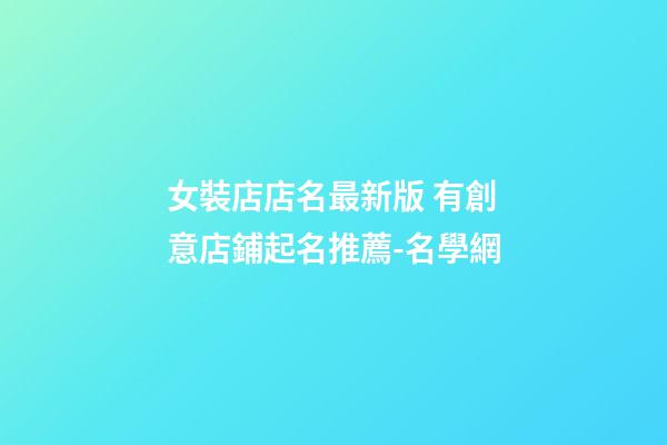 女裝店店名最新版 有創意店鋪起名推薦-名學網-第1張-店鋪起名-玄機派
